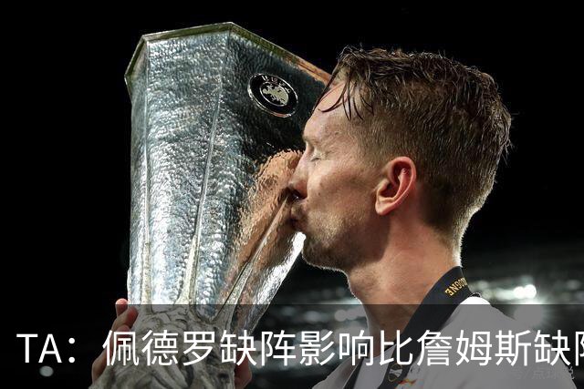 TA：佩德罗缺阵影响比詹姆斯缺阵还要大，备选有维尔贝克、内托等